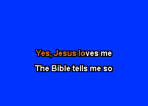 Yes, Jesus loves me

The Bible tells me so