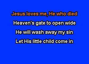 Jesus loves me, He who died

Heaven? gate to open wide

He will wash away my sin

Let His little child come in