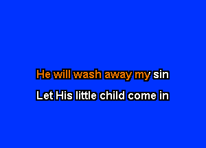 He will wash away my sin

Let His little child come in