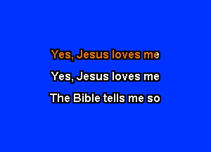 Yes, Jesus loves me

Yes, Jesus loves me

The Bible tells me so