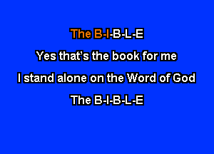 The B-l-B-L-E

Yes that's the book for me

I stand alone on the Word of God
The B-l-B-L-E
