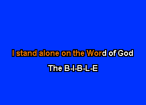 I stand alone on the Word of God
The B-l-B-L-E