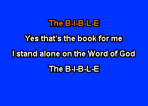 The B-l-B-L-E

Yes that's the book for me

I stand alone on the Word of God
The B-l-B-L-E