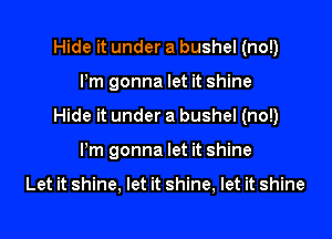 Hide it under a bushel (no!)

Pm gonna let it shine

Hide it under a bushel (no!)

Pm gonna let it shine

Let it shine, let it shine, let it shine