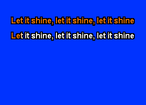 Let it shine, let it shine, let it shine

Let it shine, let it shine, let it shine