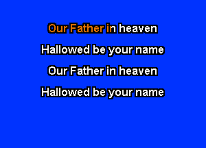 Our Father in heaven
Hallowed be your name

Our Father in heaven

Hallowed be your name