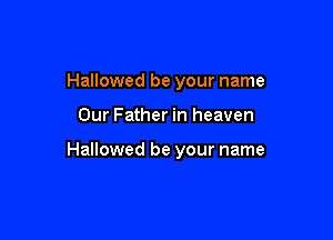 Hallowed be your name

Our Father in heaven

Hallowed be your name