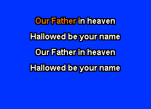 Our Father in heaven
Hallowed be your name

Our Father in heaven

Hallowed be your name