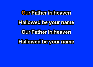 Our Father in heaven
Hallowed be your name

Our Father in heaven

Hallowed be your name