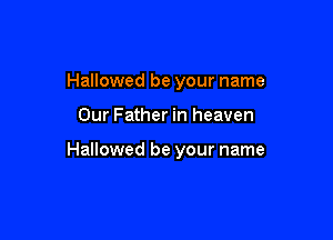 Hallowed be your name

Our Father in heaven

Hallowed be your name