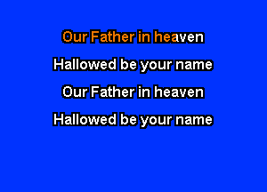 Our Father in heaven
Hallowed be your name

Our Father in heaven

Hallowed be your name