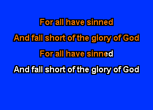 For all have sinned
And fall short ofthe glory of God

For all have sinned

And fall short ofthe glory of God