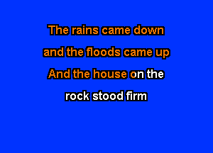The rains came down

and the floods came up

And the house on the

rock stood f'Irm
