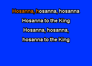 Hosanna, hosanna, hosanna
Hosanna to the King

Hosanna, hosanna,

hosanna to the King