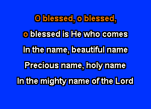 0 blessed, o blessed,
o blessed is He who comes
In the name, beautiful name
Precious name, holy name

In the mighty name ofthe Lord