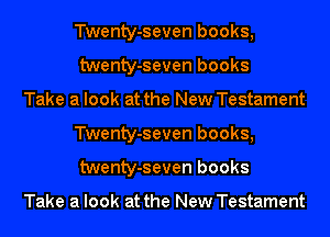 Twenty-seven books,
twenty-seven books

Take a look at the New Testament
Twenty-seven books,
twenty-seven books

Take a look at the New Testament