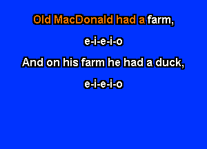 Old MacDonald had afarm,

e-i-e-i-o
And on his farm he had a duck,

e-i-e-i-o