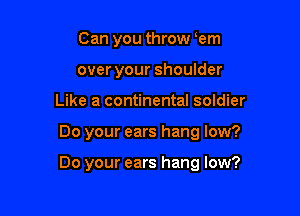 Can you throw oem
over your shoulder
Like a continental soldier

Do your ears hang low?

Do your ears hang low?