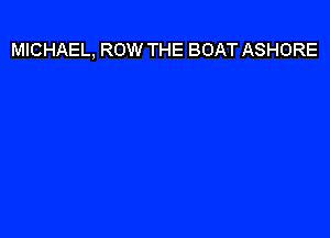 MICHAEL, ROW THE BOAT ASHORE