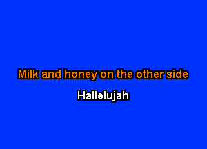 Milk and honey on the other side

Hallelujah