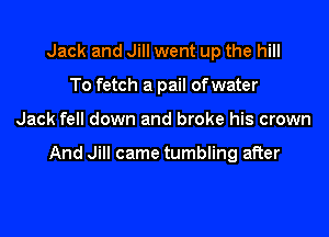 Jack and Jill went up the hill
To fetch a pail of water

Jack fell down and broke his crown

And Jill came tumbling after