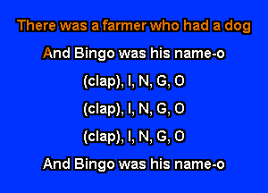 There was a farmer who had a dog

And Bingo was his name-o
(clap), l, N, G, O
(clap), l, N. G, 0
(clap). I, N. G, 0

And Bingo was his name-o