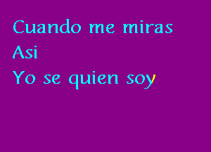 Cuando me miras
Asi

Yo se quien soy