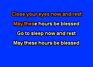 Close your eyes now and rest
May these hours be blessed

Go to sleep now and rest

May these hours be blessed