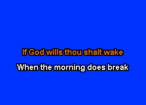If God wills thou shalt wake

When the morning does break
