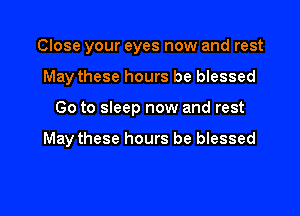 Close your eyes now and rest
May these hours be blessed

Go to sleep now and rest

May these hours be blessed