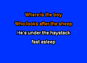 Where is the boy

Who looks afterthe sheep

He,s under the haystack

fast asleep