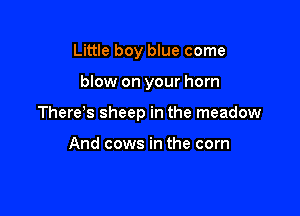Little boy blue come

blow on your horn

There's sheep in the meadow

And cows in the corn