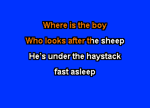 Where is the boy

Who looks afterthe sheep

He,s under the haystack

fast asleep