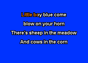 Little boy blue come

blow on your horn

There's sheep in the meadow

And cows in the corn