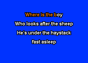 Where is the boy

Who looks afterthe sheep

He,s under the haystack

fast asleep