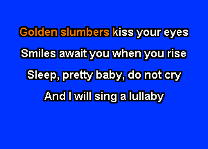 Golden slumbers kiss your eyes

Smiles await you when you rise

Sleep, pretty baby, do not cry

And lwill sing a lullaby