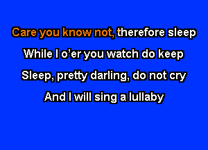 Care you know not, therefore sleep

While I ooer you watch do keep

Sleep, pretty darling, do not cry

And lwill sing a lullaby