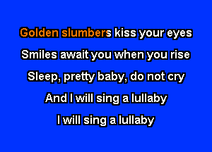 Golden slumbers kiss your eyes

Smiles await you when you rise

Sleep, pretty baby, do not cry

And lwill sing a lullaby

lwill sing a lullaby