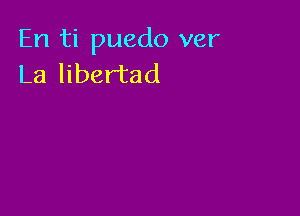 En ti puedo ver
La libertad