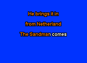 He brings it in

from Netherland

The Sandman comes