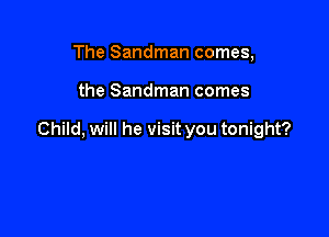 The Sandman comes,

the Sandman comes

Child, will he visit you tonight?