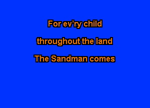 For ev'ry child

throughout the land

The Sandman comes