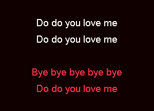 Do do you love me

Do do you love me