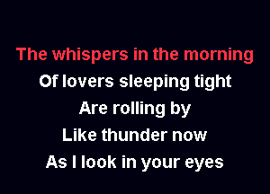 0f lovers sleeping tight

Are rolling by
Like thunder now
As I look in your eyes