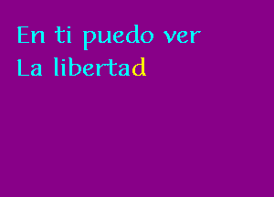 En ti puedo ver
La libertad