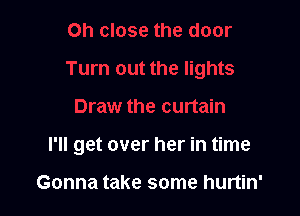 I'll get over her in time

Gonna take some hurtin'