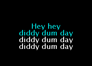 Hey hey
diddy dum day

diddy dum day
dlddy dum day