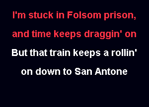 But that train keeps a rollin'

on down to San Antone