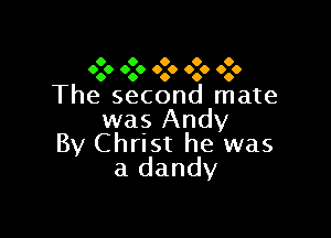 9 9 9 9 9
9.9 9.9 9.9 9.9 9.9

The second mate

was Andy
By Christ he was
a dandy