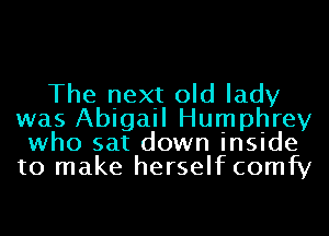 The next old lady
was Abigail Humphrey
who sat down inside
to make herselfcomfy